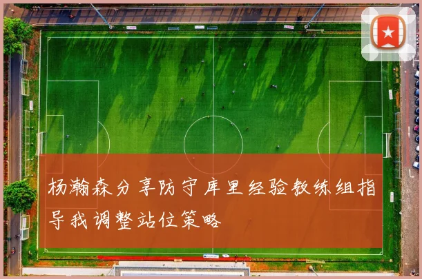 杨瀚森分享防守库里经验教练组指导我调整站位策略