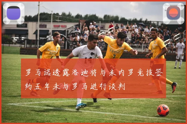 罗马诺透露洛迪将与米内罗竞技签约五年未与罗马进行谈判