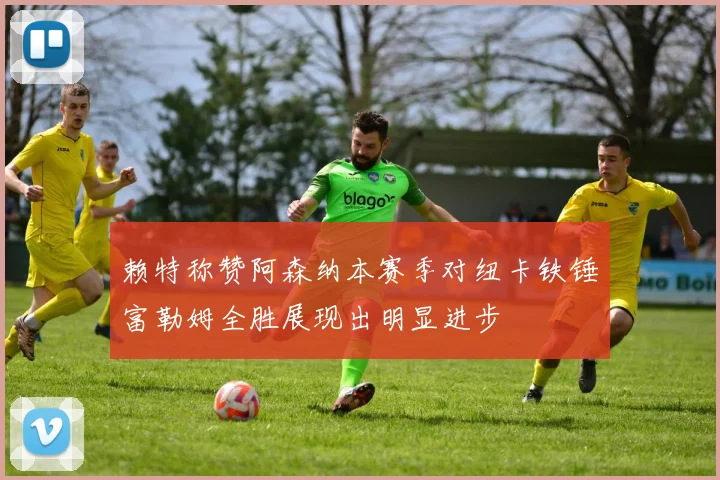 赖特称赞阿森纳本赛季对纽卡铁锤富勒姆全胜展现出明显进步
