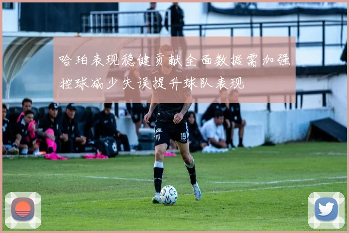 哈珀表现稳健贡献全面数据需加强控球减少失误提升球队表现