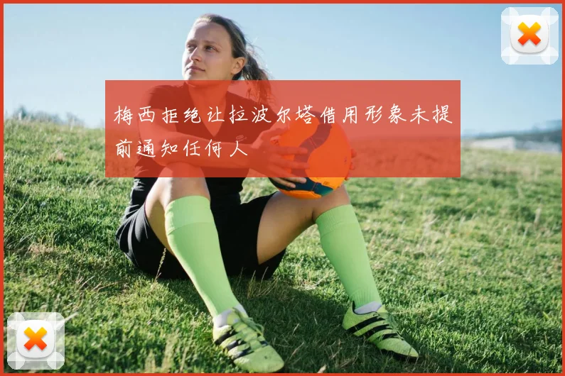 梅西拒绝让拉波尔塔借用形象未提前通知任何人
