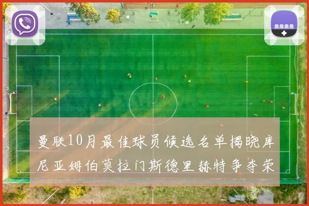 曼联10月最佳球员候选名单揭晓库尼亚姆伯莫拉门斯德里赫特争夺荣誉