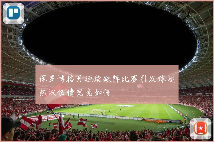 保罗博格丹连续缺阵比赛引发球迷热议伤情究竟如何