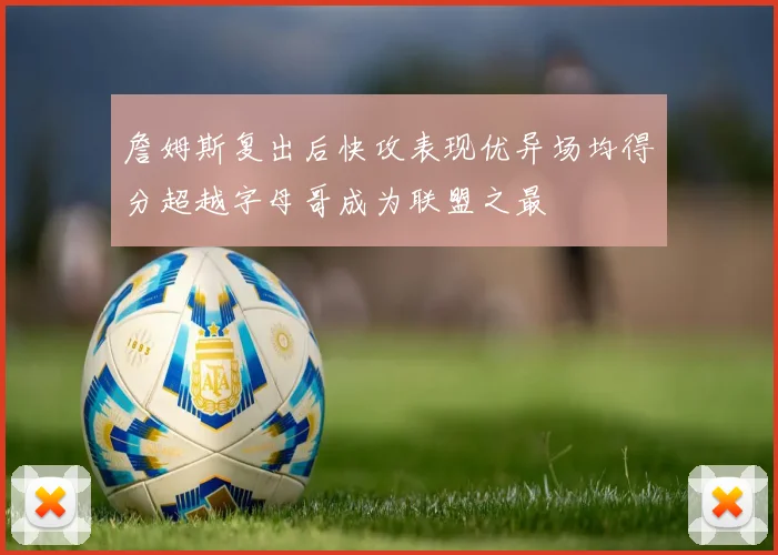 詹姆斯复出后快攻表现优异场均得分超越字母哥成为联盟之最