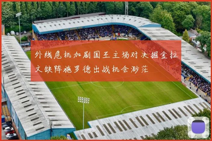 外线危机加剧国王主场对决掘金拉文缺阵施罗德出战机会渺茫