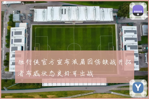 独行侠官方宣布浓眉因伤缺战开拓者布威状态良好可出战