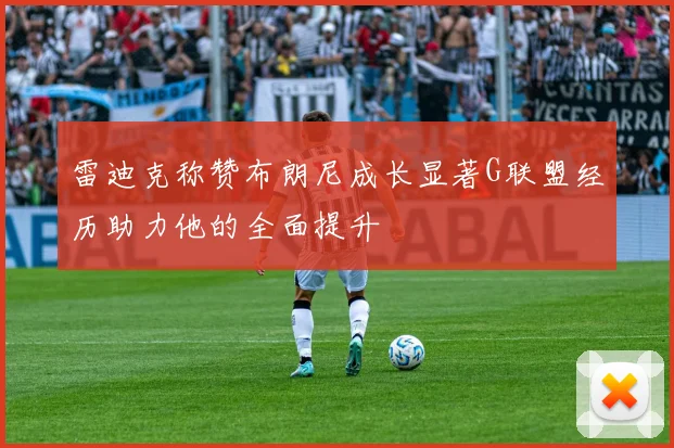 雷迪克称赞布朗尼成长显著G联盟经历助力他的全面提升