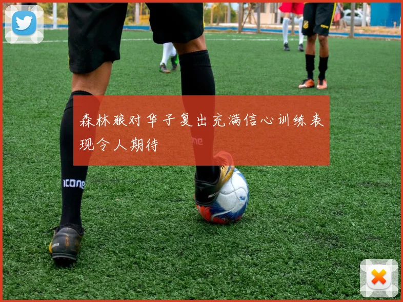 森林狼对华子复出充满信心训练表现令人期待