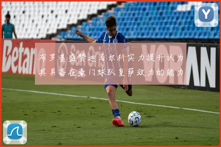 布罗基盛赞迪马尔科实力提升认为其具备在豪门球队皇萨效力的能力