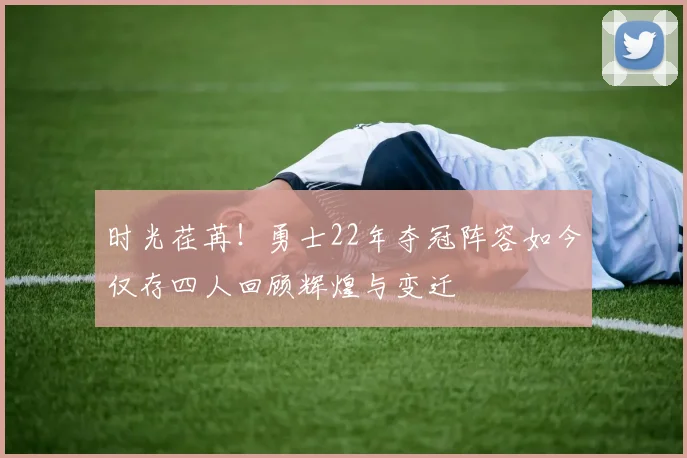 时光荏苒！勇士22年夺冠阵容如今仅存四人回顾辉煌与变迁